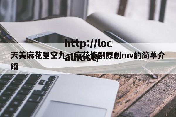 天美麻花星空九一麻花传剧原创mv的简单介绍