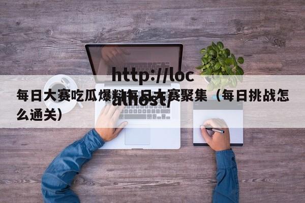 每日大赛吃瓜爆料每日大赛聚集（每日挑战怎么通关）