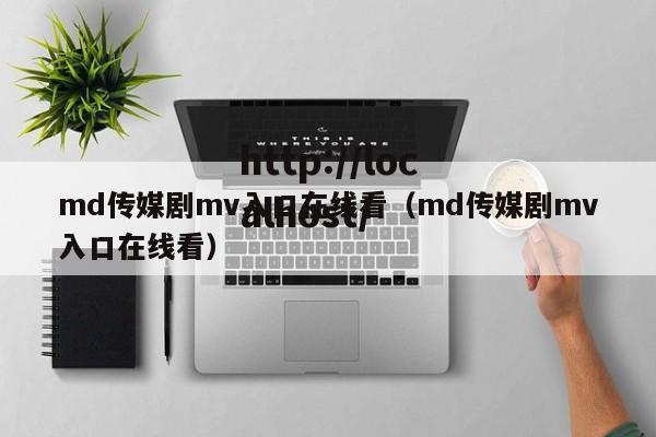 md传媒剧mv入口在线看（md传媒剧mv入口在线看）